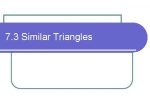 7 3 Similar Triangles ObjectivesAssignment l Identify similar