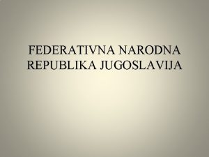 FEDERATIVNA NARODNA REPUBLIKA JUGOSLAVIJA Proglaenje Federativne Narodne Republike