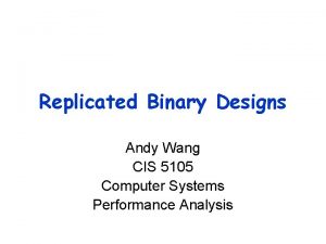 Replicated Binary Designs Andy Wang CIS 5105 Computer