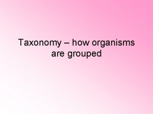 Taxonomy how organisms are grouped Taxonomy Discipline of