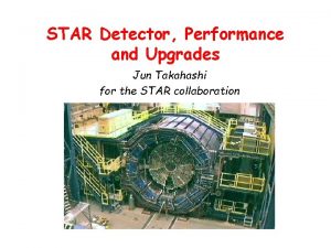 STAR Detector Performance and Upgrades Jun Takahashi for