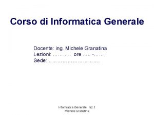 Corso di Informatica Generale Docente ing Michele Granatina