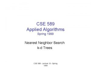 CSE 589 Applied Algorithms Spring 1999 Nearest Neighbor