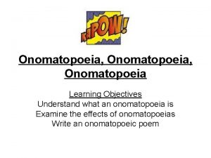 Onomatopoeia Onomatopoeia Learning Objectives Understand what an onomatopoeia