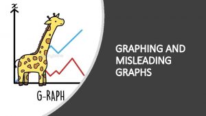 GRAPHING AND MISLEADING GRAPHS Graphs are valuable tools