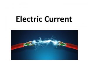 Electric Current Electric Current Flow of electrons at