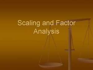 Scaling and Factor Analysis Scaling lack of a