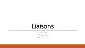 Liaisons OBLIGATOIRE INTERDITE FACULTATIVE La liaison est obligatoire