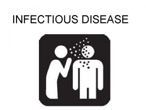INFECTIOUS DISEASE What is Infectious Disease A disease