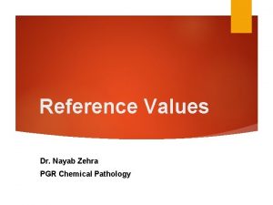 Reference Values Dr Nayab Zehra PGR Chemical Pathology