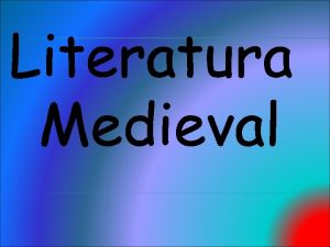 LITERATURA MEDIEVAL Se denomina literatura medieval a todos