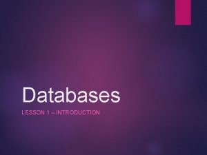 Databases LESSON 1 INTRODUCTION Todays Lesson You will