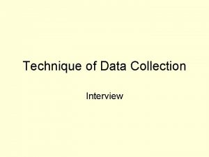 Technique of Data Collection Interview The Interview may