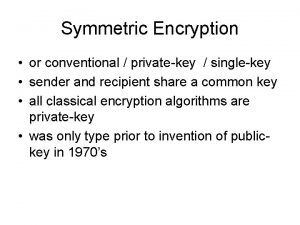 Symmetric Encryption or conventional privatekey singlekey sender and