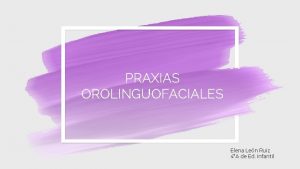 PRAXIAS OROLINGUOFACIALES Elena Len Ruiz 4A de Ed