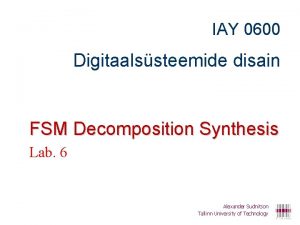 IAY 0600 Digitaalssteemide disain FSM Decomposition Synthesis Lab
