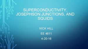 SUPERCONDUCTIVITY JOSEPHSON JUNCTIONS AND SQUIDS NICK HILL EE