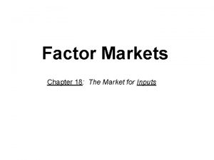 Factor Markets Chapter 18 The Market for Inputs