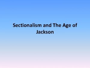 Sectionalism and The Age of Jackson Sectionalism Northeast