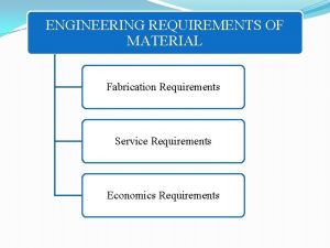 ENGINEERING REQUIREMENTS OF MATERIAL Fabrication Requirements Service Requirements
