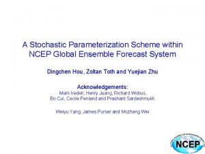 A Stochastic Parameterization Scheme within NCEP Global Ensemble