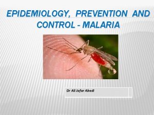 EPIDEMIOLOGY PREVENTION AND CONTROL MALARIA Dr Ali Jafar