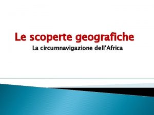 Le scoperte geografiche La circumnavigazione dellAfrica SONO STATE