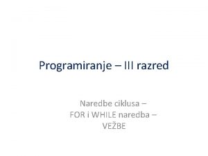 Programiranje III razred Naredbe ciklusa FOR i WHILE