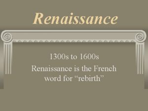 Renaissance 1300 s to 1600 s Renaissance is
