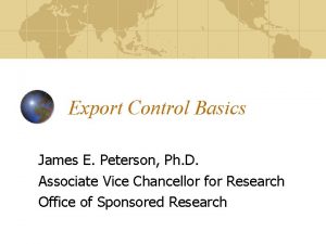 Export Control Basics James E Peterson Ph D
