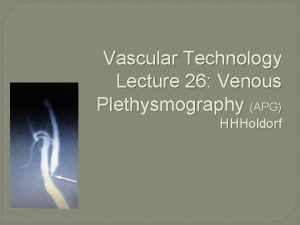 Vascular Technology Lecture 26 Venous Plethysmography APG HHHoldorf