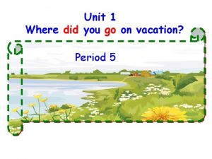 Unit 1 Where did you go on vacation