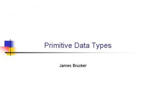 Primitive Data Types James Brucker Primitive Data Types
