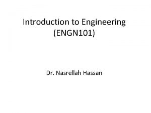 Introduction to Engineering ENGN 101 Dr Nasrellah Hassan