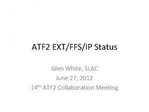 ATF 2 EXTFFSIP Status Glen White SLAC June