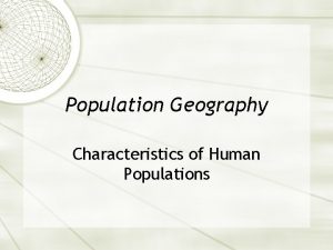 Population Geography Characteristics of Human Populations Population Demographers