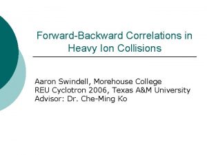 ForwardBackward Correlations in Heavy Ion Collisions Aaron Swindell