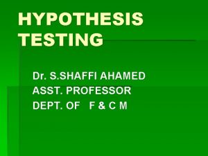 HYPOTHESIS TESTING Dr S SHAFFI AHAMED ASST PROFESSOR HYPOTHESIS TESTING Dr S SHAFFI AHAMED ASST PROFESSOR