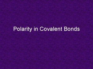 Polarity in Covalent Bonds Polar Chemical Bonds being