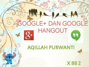 GOOGLE DAN GOOGLE HANGOUT AQILLAH PURWANTI X BB