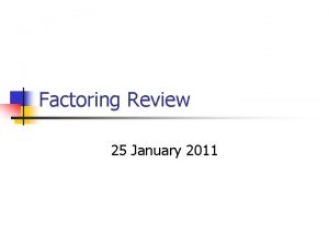 Factoring Review 25 January 2011 Factoring n n