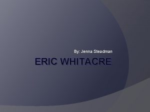 By Jenna Steadman ERIC WHITACRE History Born January