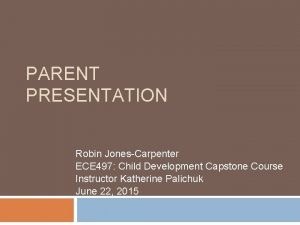 PARENT PRESENTATION Robin JonesCarpenter ECE 497 Child Development