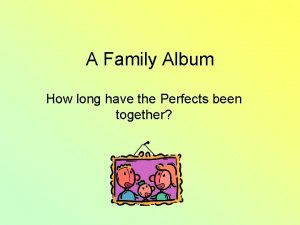 A Family Album How long have the Perfects