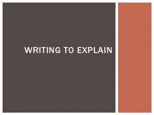 WRITING TO EXPLAIN EXPLANATORY WRITING Also called illustration