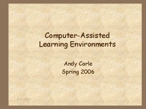 ComputerAssisted Learning Environments Andy Carle Spring 2006 1112022