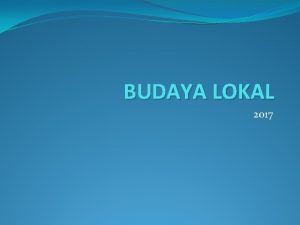 BUDAYA LOKAL 2017 Pengertian budaya Lokal Budaya lokal
