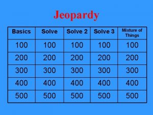 Jeopardy Basics Solve 2 Solve 3 Mixture of