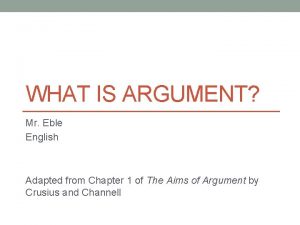 WHAT IS ARGUMENT Mr Eble English Adapted from