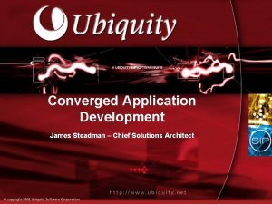 Converged Application Development James Steadman Chief Solutions Architect